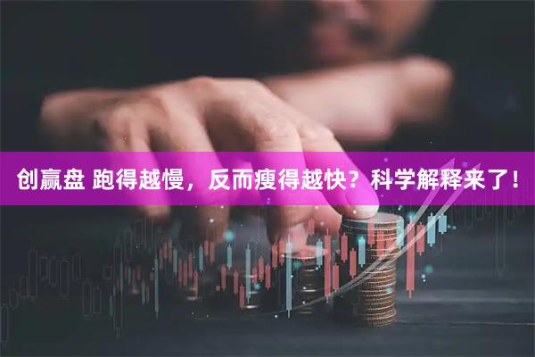 创赢盘 跑得越慢，反而瘦得越快？科学解释来了！