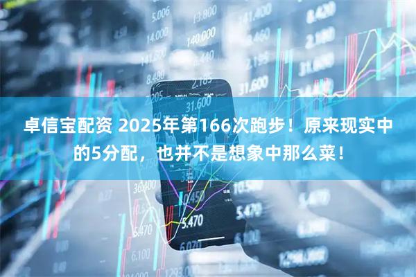 卓信宝配资 2025年第166次跑步！原来现实中的5分配，也并不是想象中那么菜！
