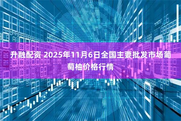 升融配资 2025年11月6日全国主要批发市场葡萄柚价格行情