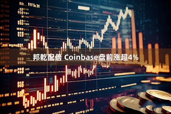 邦乾配倍 Coinbase盘前涨超4%