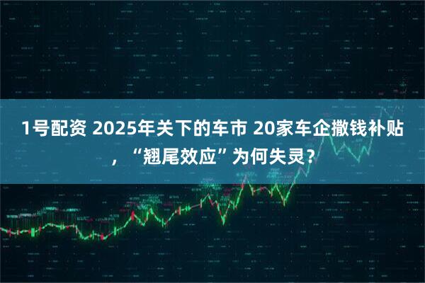 1号配资 2025年关下的车市 20家车企撒钱补贴，“翘尾效应”为何失灵？