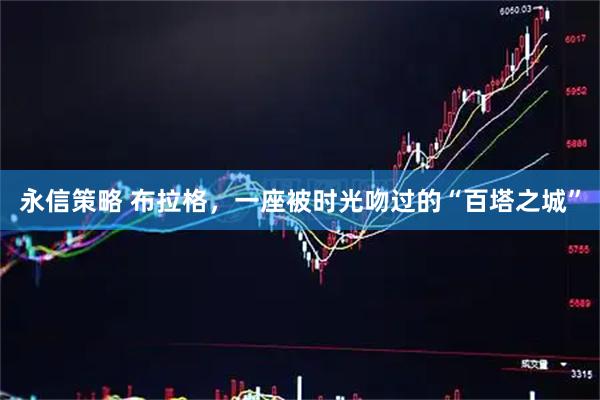 永信策略 布拉格，一座被时光吻过的“百塔之城”