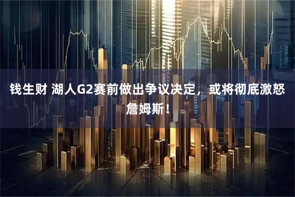 钱生财 湖人G2赛前做出争议决定，或将彻底激怒詹姆斯！